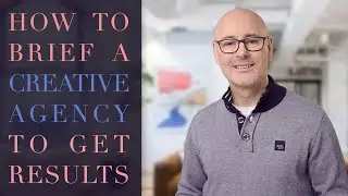 HOW TO BRIEF A CREATIVE AGENCY TO GET RESULTS
