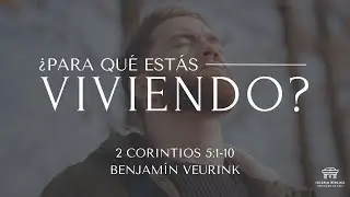 &iquest;Para qu&eacute; est&aacute;s viviendo? | 2 Corintios 5:1-10 | Benjam&iacute;n Veurink