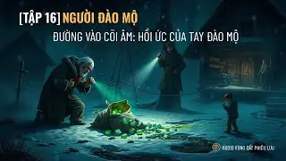 [Tập 16] Người đ&agrave;o mộ | Hồi Ức Của Tay Đ&agrave;o Mộ | Audio V&ugrave;ng Đất Phi&ecirc;u Lưu