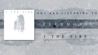 I The Fire - Evermore (Official Stream Video)