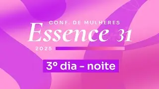 CONF. DE MULHERES ESSENCE 31 - 3 DIA NOITE.