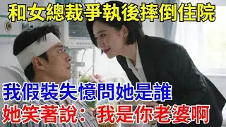 和女總裁爭執摔倒住院，我假裝失憶問她是誰，她竟說：我是你老婆啊。#原創#情感#情感故事#故事#爽文#奇聞#為人處世#生活經驗