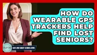 How Do Wearable GPS Trackers Help Find Lost Seniors? - Safe And Smart Senior Living