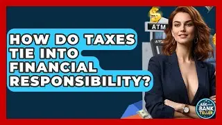 How Do Taxes Tie Into Financial Responsibility? - Ask Your Bank Teller