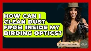 How Can I Clean Dust From Inside My Birding Optics? - Bird Watching Diaries