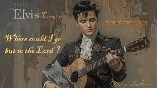 Where could I go (but to the Lord) : nomon&eacute; cosmic band (Elvis Presley cover)