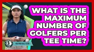What Is The Maximum Number Of Golfers Per Tee Time?