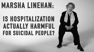 Is Hospitalization Actually Harmful for Suicidal People? | MARSHA LINEHAN