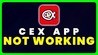 CeX App Not Working: How to Fix CeX App Not Working