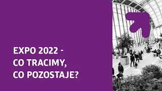 Expo 2022 - co tracimy, co pozostaje?
