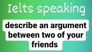 describe an argument between two of your friends | speaking cue card