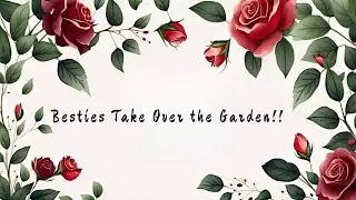 Besties Take Over the Garden!!!