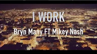 I Work - Bryn Many Ft Mikey Nash