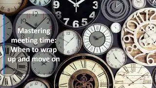 Mastering meeting time: When to wrap up and move on
