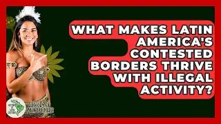 What Makes Latin America's Contested Borders Thrive With Illegal Activity?