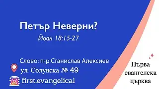 Петър Неверни? | Йоан 18:15-27 | п-р Станислав Алексиев | 12.05.2024 г.