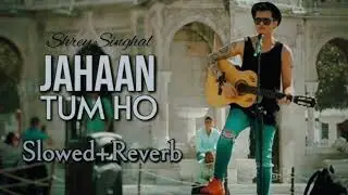 Jahaan Tum Ho (Slowed + Reverb) 💔 | Shrey Singhal | Lofi Vibes
