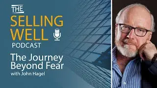 The Selling Well EP 53 - The Journey Beyond Fear with John Hagel