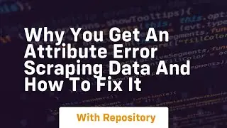 Why you get an attribute error scraping data and how to fix it