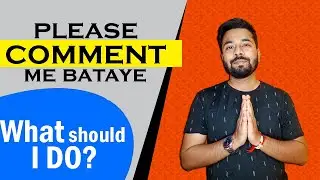 कृपया मुझे बताएं कि मुझे क्या करना चाहिए ?