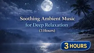 Soothing Ambient Music for Deep Relaxation (3 Hours)
