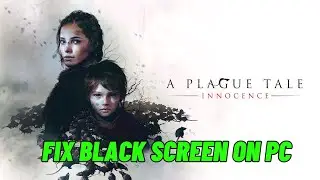 How To Fix A Plague Tale: Innocence Stuck On Black Screen Error on PC
