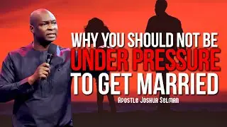 WHY YOU SHOULD NOT BE UNDER PRESSURE TO GET MARRIED | APOSTLE JOSHUA SELMAN