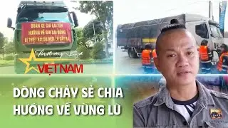 D&ograve;ng chảy sẻ chia hướng về v&ugrave;ng lũ ❤️ | VTV Times