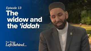 Ep. 13: The Widow and the Iddah | For Those Left Behind by Dr. Omar Suleiman