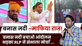 Rajasthan News: बनास नदी ~माफिया राज! Banas Nadi बचाओ आंदोलन भड़का RLP ने संभाला मोर्चा