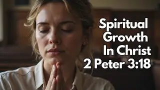 Spiritual Growth in Christ - 2 Peter 3:18