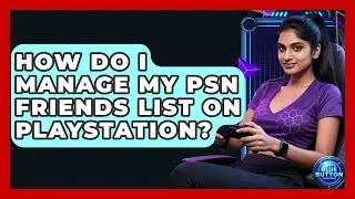 How Do I Manage My PSN Friends List On PlayStation? - Blue Button Gaming