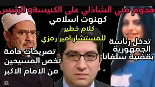 ه٠جوم مني الشاذلي على الكنيسةوالرئيس عبدالفتاح السيسي كلام خ٠طيرللمستشاراميررمزي وتدخل رياسي لسلفانا