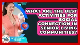 What Are the Best Activities for Social Connection in Senior Living Communities?