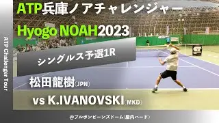 #2024年大会 #今週日曜開幕【兵庫ノアCH2023/Q1R】K.IVANOVSKI(MKD) vs 松田龍樹(NOAH) 2023 兵庫ノアチャレンジャー シングルス予選1回戦