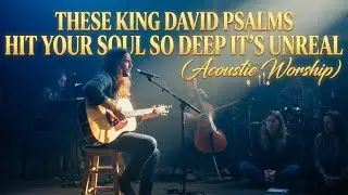 [MIXTAPE] These King David Psalms Hit Your Soul So Deep It&rsquo;s UNREAL (Acoustic Worship)