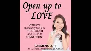 Open Up To Love: Overcome Insecurity to Gain Inner Truth and Deeper Connections - Carmens Loh