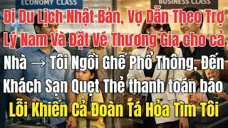 Đi Du Lịch Nhật Bản, Vợ Dẫn Theo Trợ Lý Nam Và Đặt Vé Thương Gia Cho Cả Nhà → Tôi Ngồi Ghế Phổ Thông