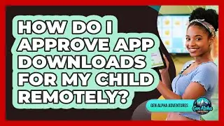 How Do I Approve App Downloads For My Child Remotely?