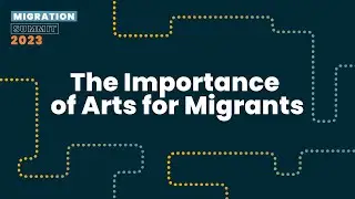 The Importance of Arts for Migrants - Migration Summit 2023
