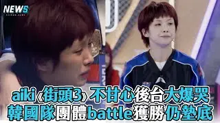 【aiki】《街頭女戰士3》不甘心後台大爆哭 韓國隊團體battle獲勝仍墊底