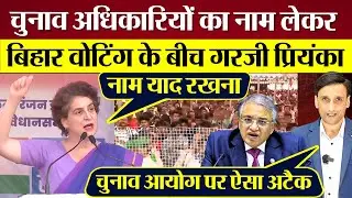 Priyanka Gandhi चुनाव अधिकारियों का नाम ले Bihar Voting के बीच गरजी! Gyanesh Kumar Modi पर गुस्सा!