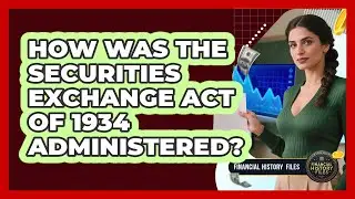 How Was The Securities Exchange Act Of 1934 Administered?