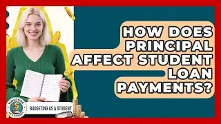 How Does Principal Affect Student Loan Payments? - Budgeting as a Student
