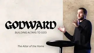 Godward - The Altar of the Home | Pastor Daniel Quinby