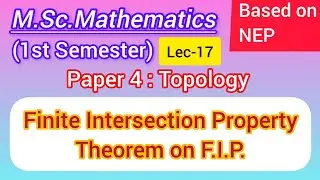 Lec-17 | Finite Intersection Property | Bolzano Weierstrass Property | Topology | M.Sc.Maths 1st NEP