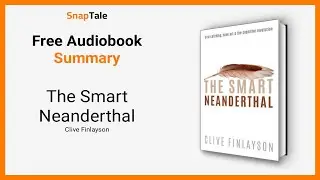 The Smart Neanderthal by Clive Finlayson: 8 Minute Summary