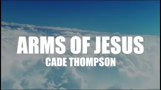 Arms of Jesus - Cade Thompson (Lyrics)