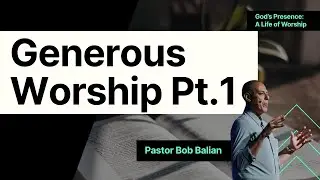 God&rsquo;s Presence (Week 3) &ndash;Generous Worship Pt.1, Bob Balian- Midtown Church