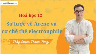 Sơ lược về arene và cơ chế thế electrophile (Phần I)| Hoá 12 - TN THPT&ĐH ĐGTD BK| Phạm Thanh Tùng
